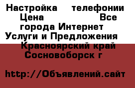 Настройка IP телефонии › Цена ­ 5000-10000 - Все города Интернет » Услуги и Предложения   . Красноярский край,Сосновоборск г.